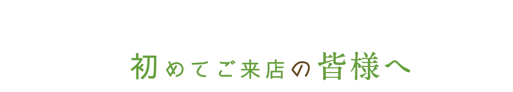 初めてご来店の皆様へ